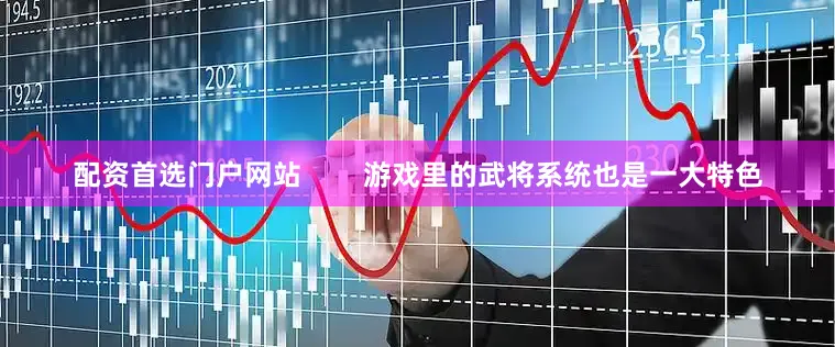 配资首选门户网站        游戏里的武将系统也是一大特色