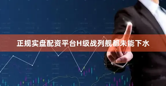正规实盘配资平台H级战列舰都未能下水