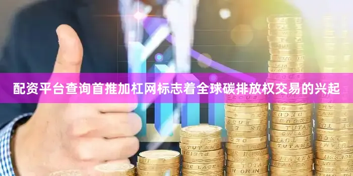 配资平台查询首推加杠网标志着全球碳排放权交易的兴起