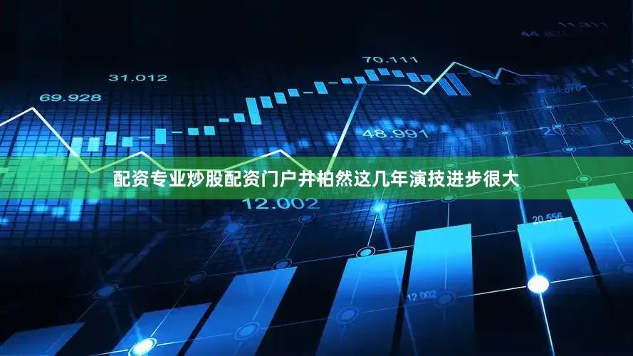 配资专业炒股配资门户井柏然这几年演技进步很大