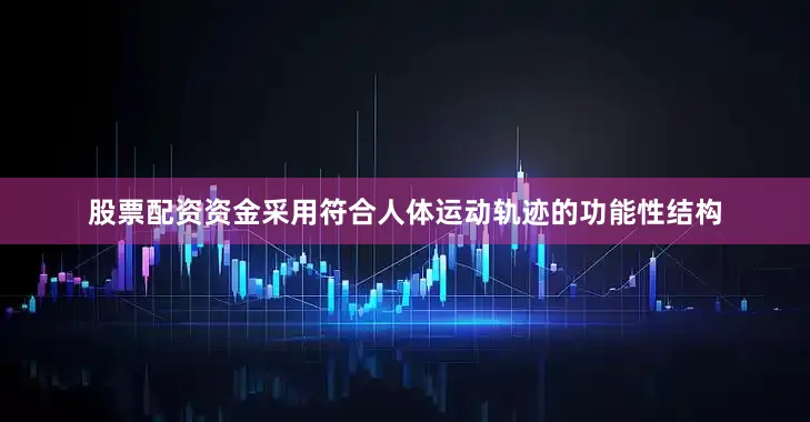 股票配资资金采用符合人体运动轨迹的功能性结构