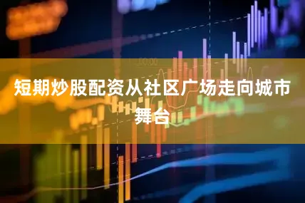 短期炒股配资从社区广场走向城市舞台