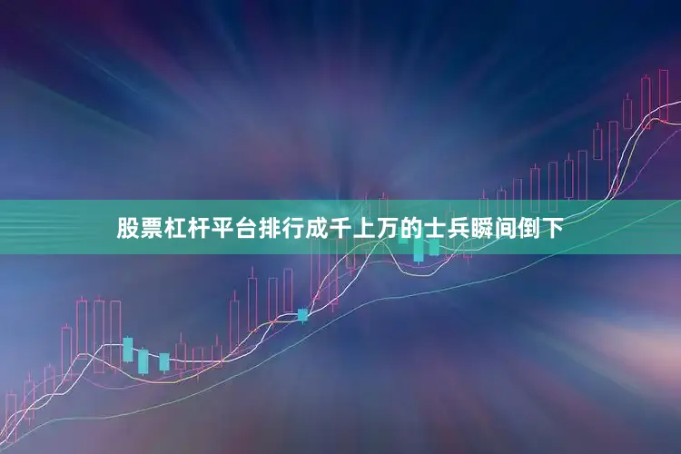 股票杠杆平台排行成千上万的士兵瞬间倒下