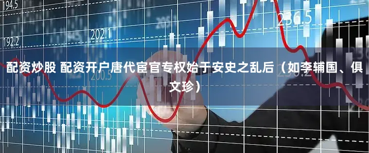 配资炒股 配资开户唐代宦官专权始于安史之乱后（如李辅国、俱文珍）