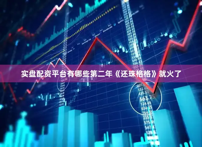 实盘配资平台有哪些第二年《还珠格格》就火了