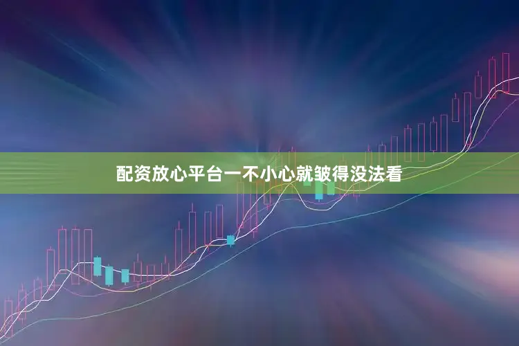 配资放心平台一不小心就皱得没法看