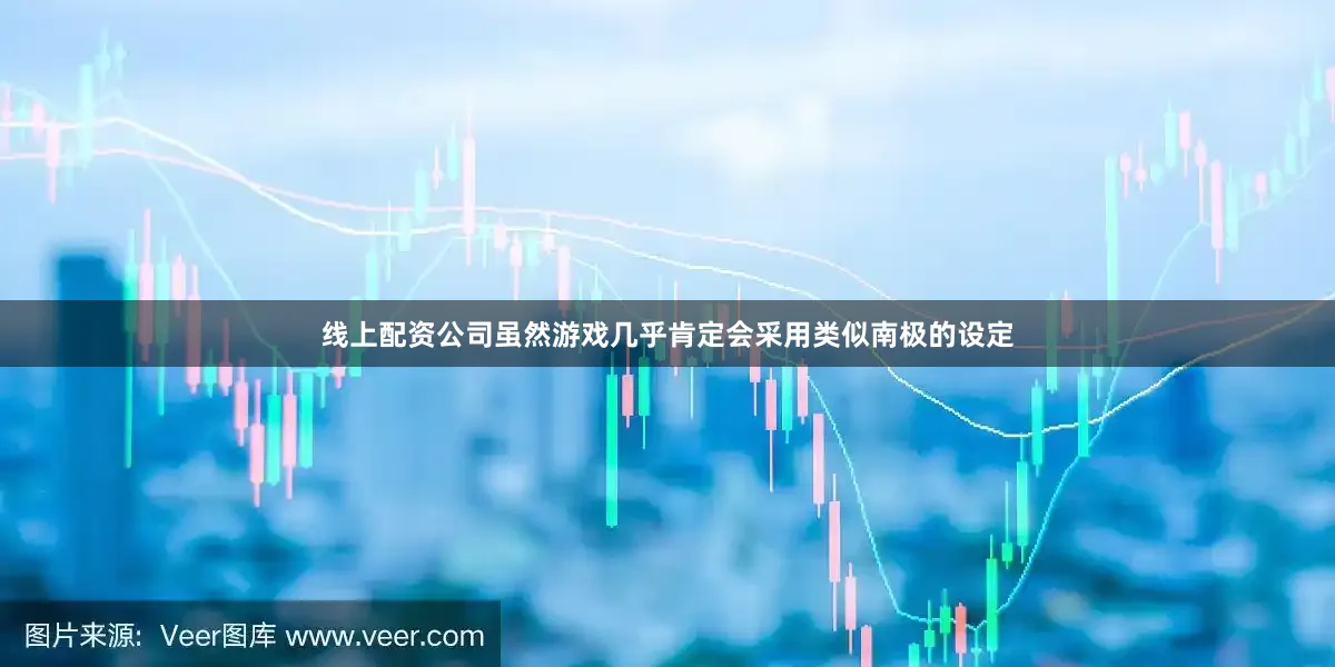线上配资公司虽然游戏几乎肯定会采用类似南极的设定