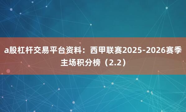 a股杠杆交易平台资料：西甲联赛2025-2026赛季主场积分榜（2.2）