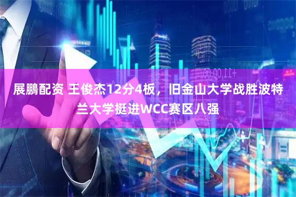 展鵬配资 王俊杰12分4板，旧金山大学战胜波特兰大学挺进WCC赛区八强