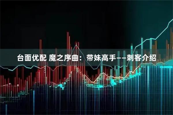 台面优配 魔之序曲：带妹高手——刺客介绍