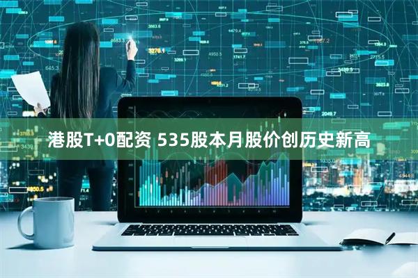 港股T+0配资 535股本月股价创历史新高