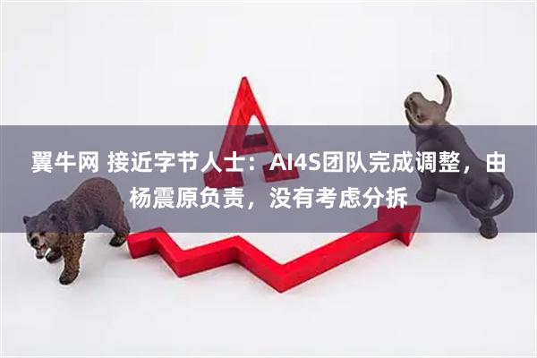 翼牛网 接近字节人士：AI4S团队完成调整，由杨震原负责，没有考虑分拆
