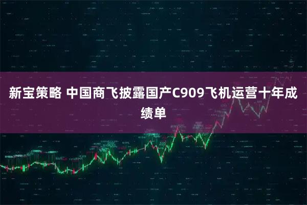 新宝策略 中国商飞披露国产C909飞机运营十年成绩单
