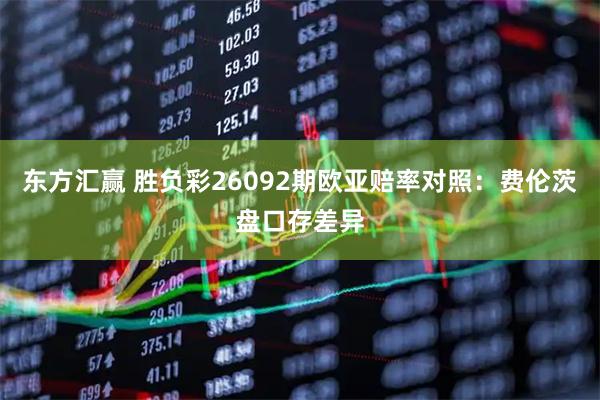东方汇赢 胜负彩26092期欧亚赔率对照：费伦茨盘口存差异