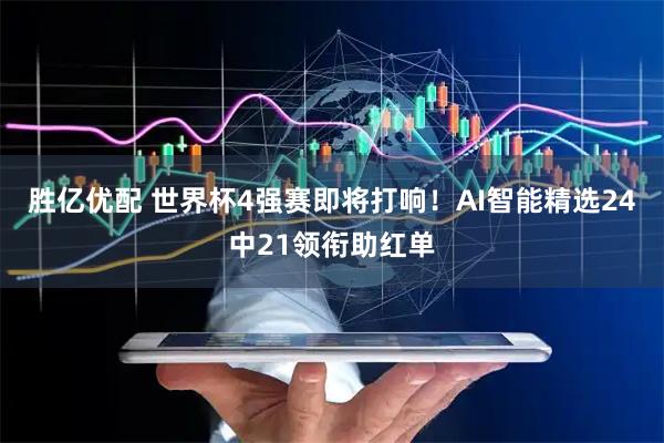 胜亿优配 世界杯4强赛即将打响！AI智能精选24中21领衔助红单