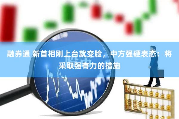融券通 新首相刚上台就变脸，中方强硬表态：将采取强有力的措施