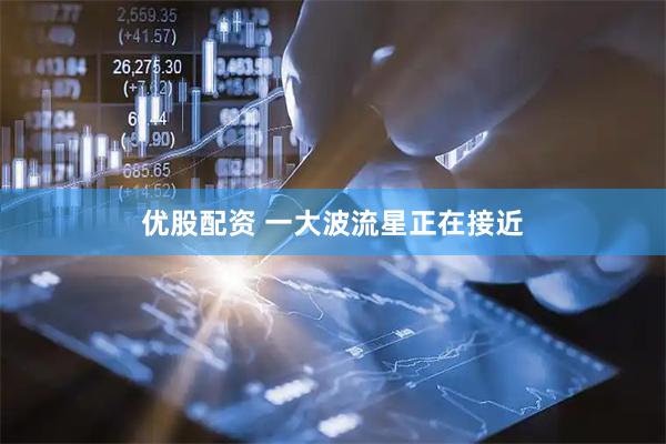 优股配资 一大波流星正在接近